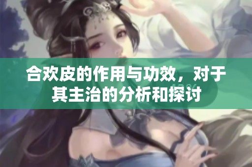 合欢皮的作用与功效，对于其主治的分析和探讨