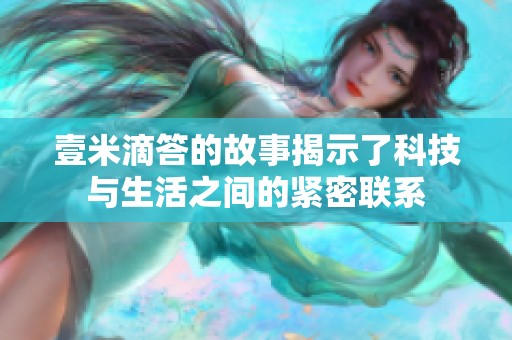 壹米滴答的故事揭示了科技与生活之间的紧密联系