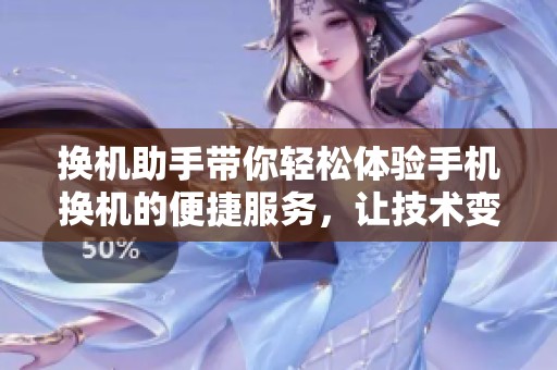 换机助手带你轻松体验手机换机的便捷服务，让技术变得简单。