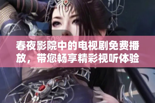 春夜影院中的电视剧免费播放，带您畅享精彩视听体验！