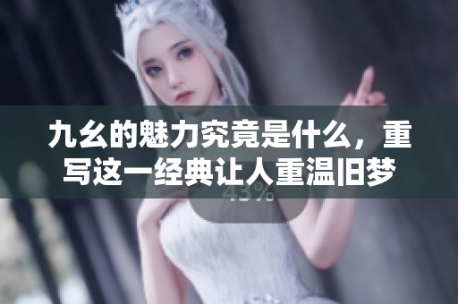 九幺的魅力究竟是什么，重写这一经典让人重温旧梦