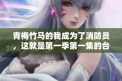 青梅竹马的我成为了消防员，这就是第一季第一集的台词