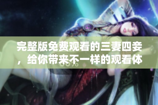 完整版免费观看的三妻四妾，给你带来不一样的观看体验。