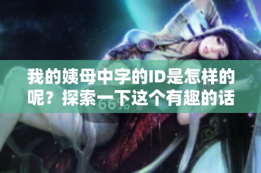 我的姨母中字的ID是怎样的呢？探索一下这个有趣的话题吧！