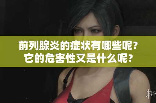 前列腺炎的症状有哪些呢？它的危害性又是什么呢？