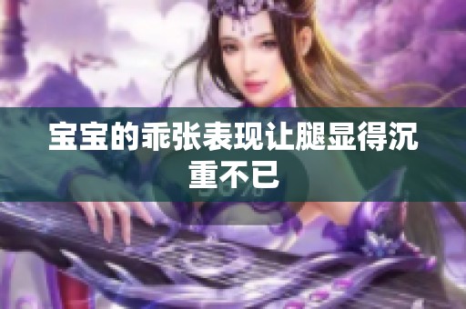 宝宝的乖张表现让腿显得沉重不已