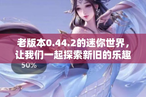 老版本0.44.2的迷你世界，让我们一起探索新旧的乐趣吧