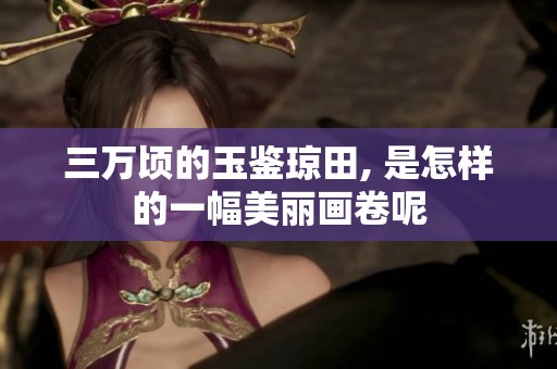 三万顷的玉鉴琼田, 是怎样的一幅美丽画卷呢