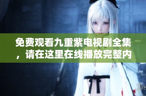 免费观看九重紫电视剧全集，请在这里在线播放完整内容