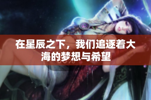 在星辰之下，我们追逐着大海的梦想与希望