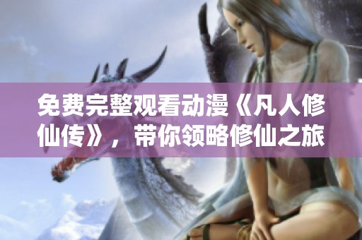 免费完整观看动漫《凡人修仙传》，带你领略修仙之旅的奇幻与精彩
