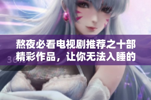 熬夜必看电视剧推荐之十部精彩作品，让你无法入睡的精彩故事