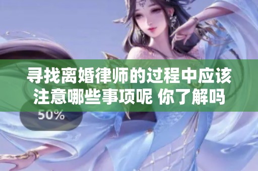寻找离婚律师的过程中应该注意哪些事项呢 你了解吗