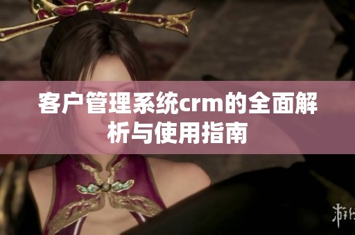客户管理系统crm的全面解析与使用指南