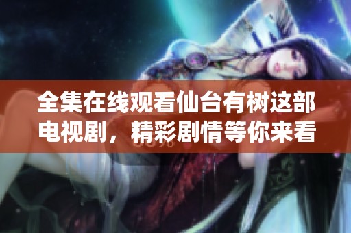 全集在线观看仙台有树这部电视剧，精彩剧情等你来看！