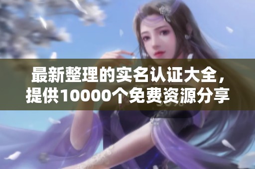 最新整理的实名认证大全，提供10000个免费资源分享给大家