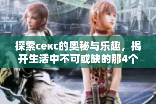 探索секс的奥秘与乐趣，揭开生活中不可或缺的那4个秘密