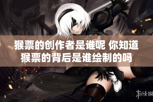 猴票的创作者是谁呢 你知道猴票的背后是谁绘制的吗