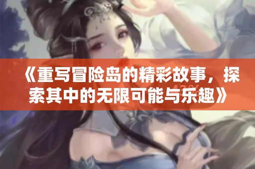 《重写冒险岛的精彩故事，探索其中的无限可能与乐趣》