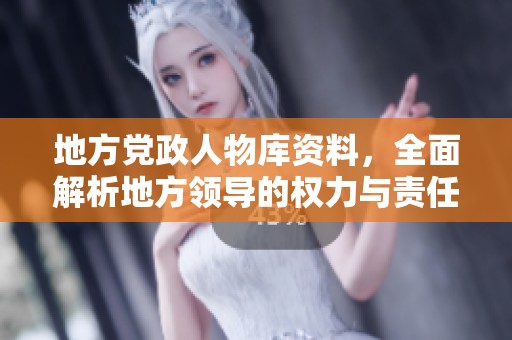 地方党政人物库资料，全面解析地方领导的权力与责任