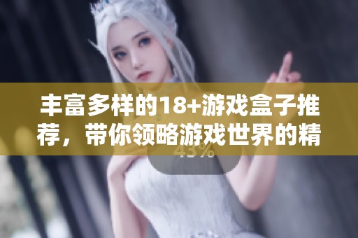 丰富多样的18+游戏盒子推荐，带你领略游戏世界的精彩与乐趣