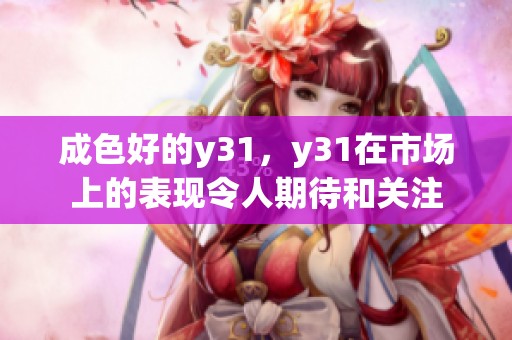 成色好的y31，y31在市场上的表现令人期待和关注