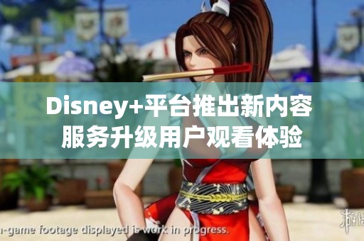 Disney+平台推出新内容 服务升级用户观看体验