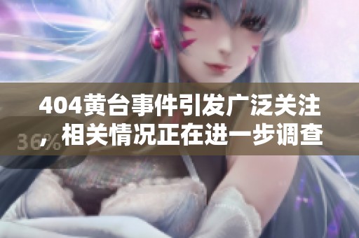 404黄台事件引发广泛关注，相关情况正在进一步调查和分析中