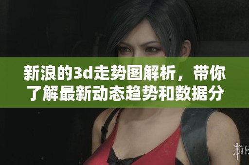 新浪的**走势图解析，带你了解最新动态趋势和数据分析