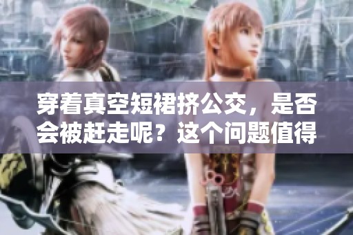 穿着真空短裙挤公交，是否会被赶走呢？这个问题值得探讨。