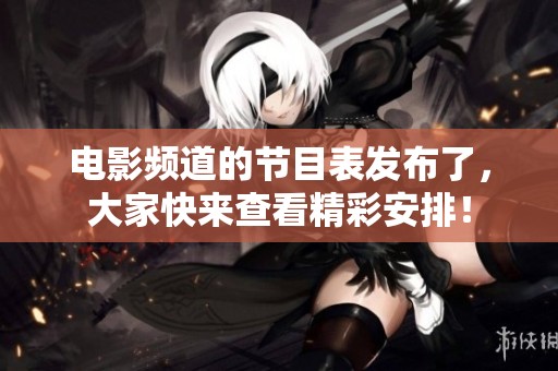 电影频道的节目表发布了，大家快来查看精彩安排！