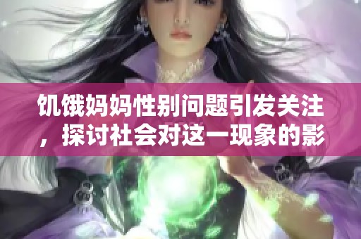 饥饿妈妈性别问题引发关注，探讨社会对这一现象的影响与原因
