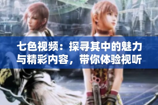 七色视频：探寻其中的魅力与精彩内容，带你体验视听盛宴
