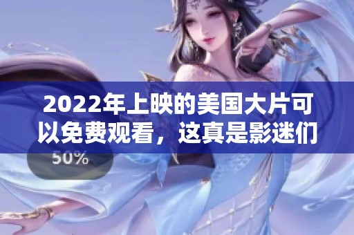2022年上映的美国大片可以免费观看，这真是影迷们的福音！
