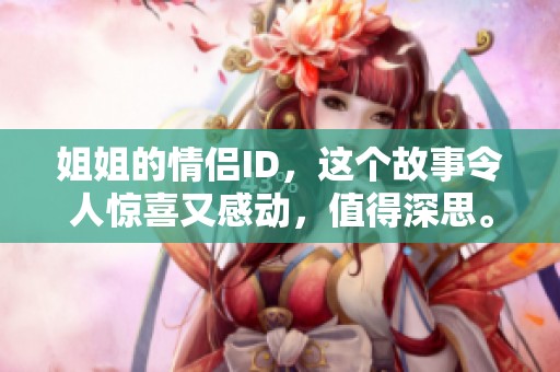 姐姐的情侣ID，这个故事令人惊喜又感动，值得深思。