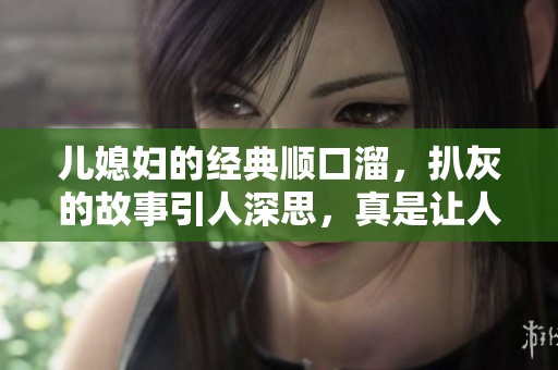 儿媳妇的经典顺口溜，扒灰的故事引人深思，真是让人无奈呀