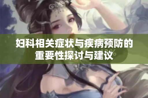 妇科相关症状与疾病预防的重要性探讨与建议