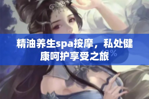 精油养生spa按摩，私处健康呵护享受之旅