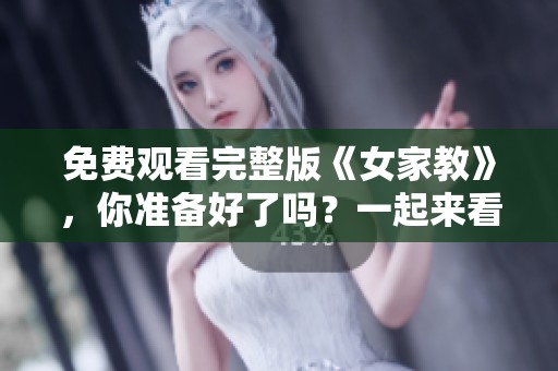 免费观看完整版《女家教》，你准备好了吗？一起来看看吧！