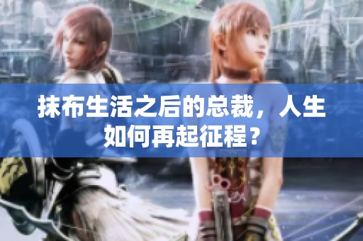 抹布生活之后的总裁，人生如何再起征程？