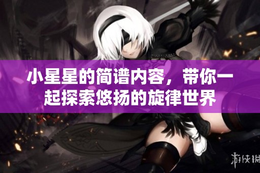 小星星的简谱内容，带你一起探索悠扬的旋律世界