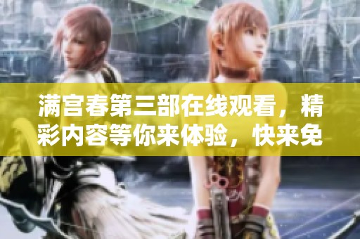 满宫春第三部在线观看，精彩内容等你来体验，快来免费播放！