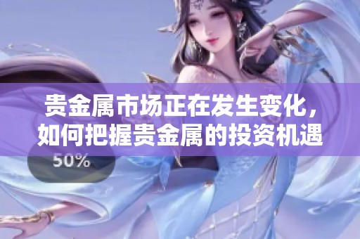 贵金属市场正在发生变化，如何把握贵金属的投资机遇呢