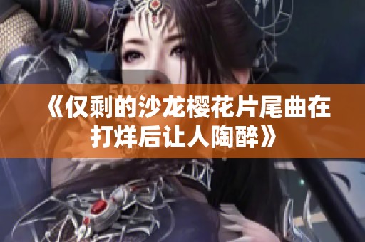 《仅剩的沙龙樱花片尾曲在打烊后让人陶醉》