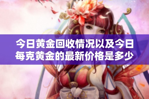 今日黄金回收情况以及今日每克黄金的最新价格是多少