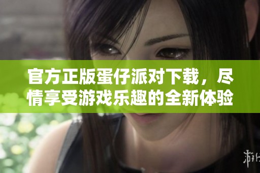 官方正版蛋仔派对下载，尽情享受游戏乐趣的全新体验！