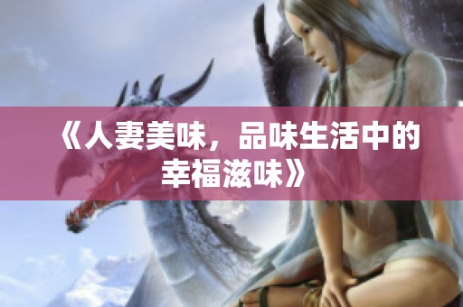 《人妻美味，品味生活中的幸福滋味》