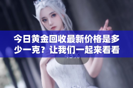 今日黄金回收最新价格是多少一克？让我们一起来看看吧