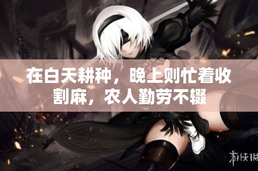 在白天耕种，晚上则忙着收割麻，农人勤劳不辍