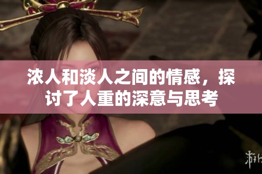 浓人和淡人之间的情感，探讨了人重的深意与思考